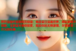 哔咔漫画仲夏版网页链接：畅游夏日漫画世界，精彩剧情不停歇，全新版本等你探索，释放你的无限激情，尽情享受二次元的乐趣