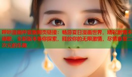 哔咔漫画仲夏版网页链接：畅游夏日漫画世界，精彩剧情不停歇，全新版本等你探索，释放你的无限激情，尽情享受二次元的乐趣