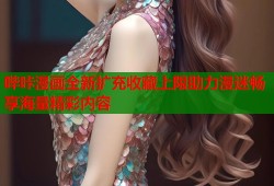 哔咔漫画全新扩充收藏上限助力漫迷畅享海量精彩内容