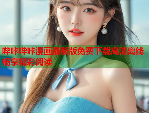 哔咔哔咔漫画最新版免费下载高清离线畅享精彩阅读
