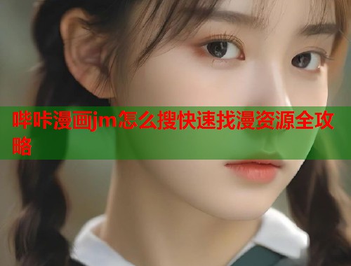 哔咔漫画jm怎么搜快速找漫资源全攻略