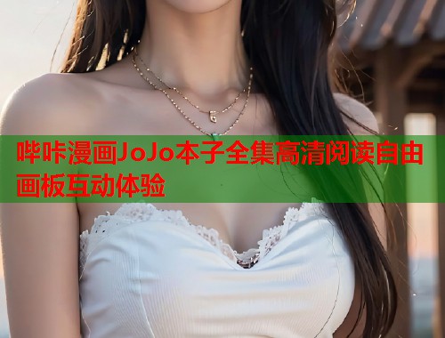 哔咔漫画JoJo本子全集高清阅读自由画板互动体验
