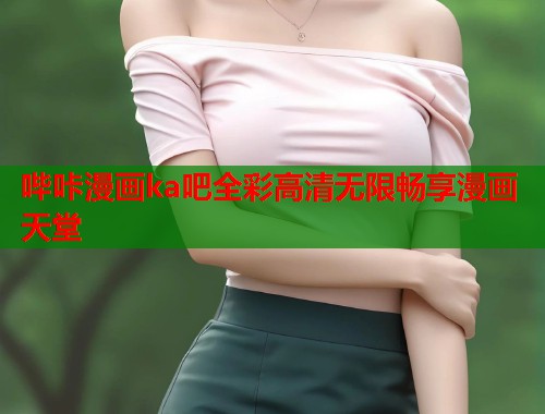 哔咔漫画ka吧全彩高清无限畅享漫画天堂