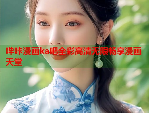 哔咔漫画ka吧全彩高清无限畅享漫画天堂