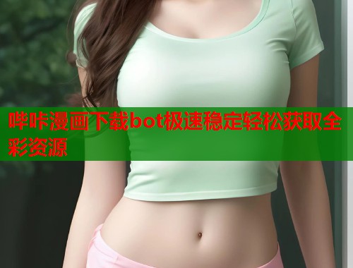 哔咔漫画下载bot极速稳定轻松获取全彩资源