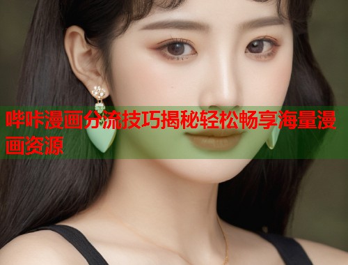 哔咔漫画分流技巧揭秘轻松畅享海量漫画资源
