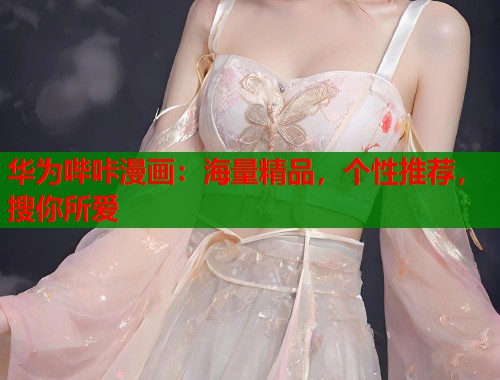 华为哔咔漫画：海量精品，个性推荐，搜你所爱