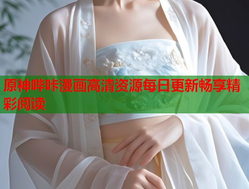 原神哔咔漫画高清资源每日更新畅享精彩阅读