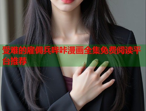 受难的雇佣兵哔咔漫画全集免费阅读平台推荐