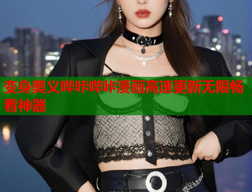 变身奥义哔咔哔咔漫画高速更新无限畅看神器