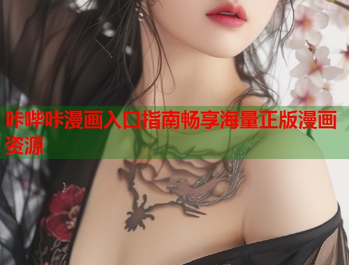 咔哔咔漫画入口指南畅享海量正版漫画资源