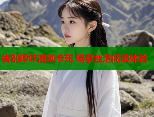 告别哔咔漫画卡死 畅享丝滑阅读体验