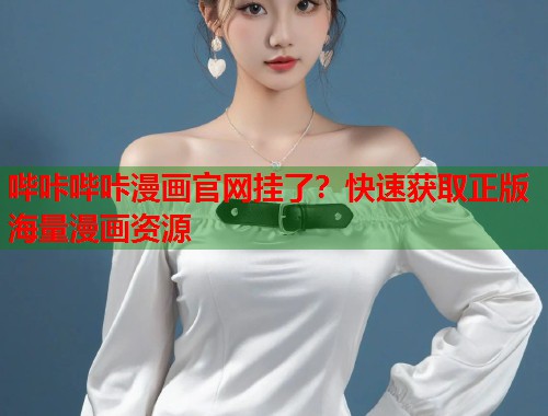 哔咔哔咔漫画官网挂了？快速获取正版海量漫画资源