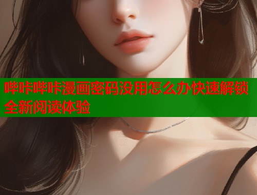 哔咔哔咔漫画密码没用怎么办快速解锁全新阅读体验