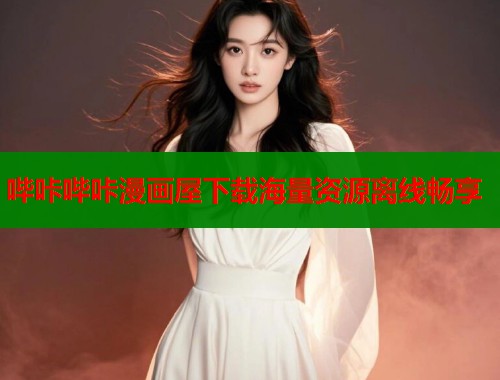 哔咔哔咔漫画屋下载海量资源离线畅享