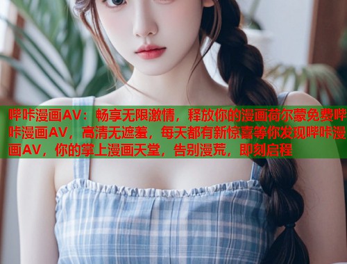 哔咔漫画AV：畅享无限激情，释放你的漫画荷尔蒙免费哔咔漫画AV，高清无遮羞，每天都有新惊喜等你发现哔咔漫画AV，你的掌上漫画天堂，告别漫荒，即刻启程
