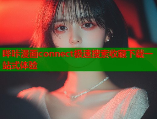 哔咔漫画connect极速搜索收藏下载一站式体验