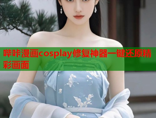 哔咔漫画cosplay修复神器一键还原精彩画面