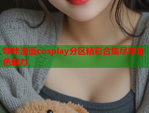 哔咔漫画cosplay分区精彩合集尽享角色魅力