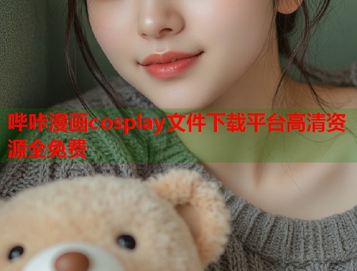 哔咔漫画cosplay文件下载平台高清资源全免费
