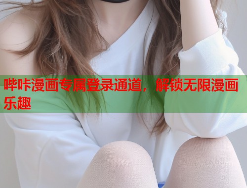 哔咔漫画专属登录通道，解锁无限漫画乐趣