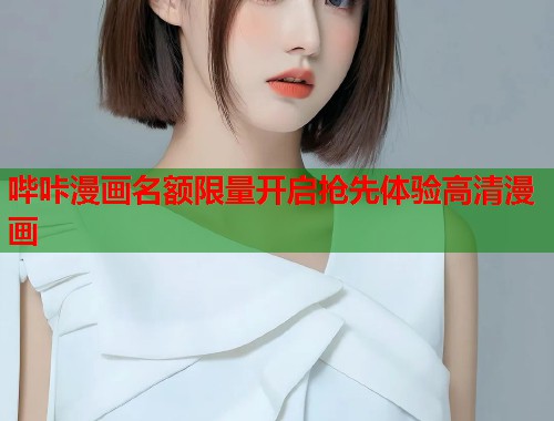 哔咔漫画名额限量开启抢先体验高清漫画