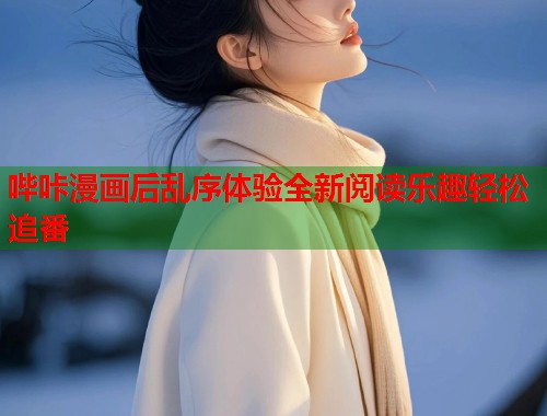 哔咔漫画后乱序体验全新阅读乐趣轻松追番