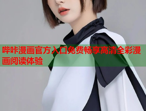 哔咔漫画官方入口免费畅享高清全彩漫画阅读体验