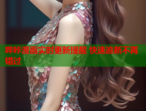 哔咔漫画实时更新提醒 快速追新不再错过