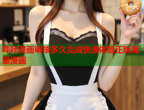 哔咔漫画审核多久完成快速体验正版海量漫画