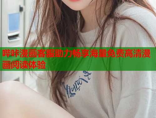 哔咔漫画客服助力畅享海量免费高清漫画阅读体验