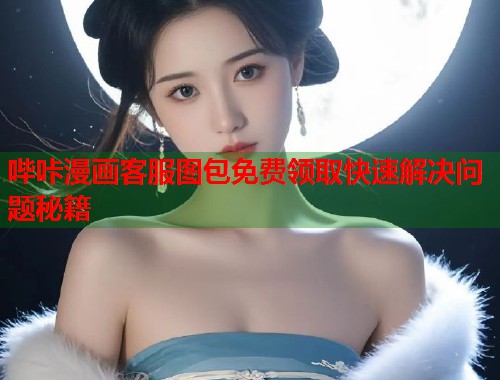 哔咔漫画客服图包免费领取快速解决问题秘籍