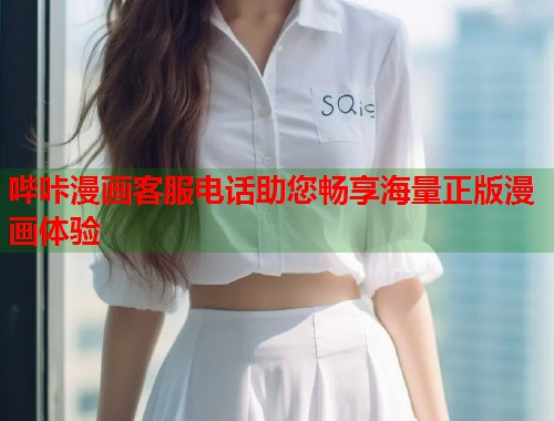 哔咔漫画客服电话助您畅享海量正版漫画体验