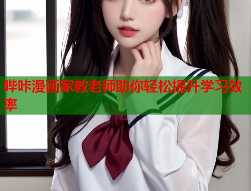 哔咔漫画家教老师助你轻松提升学习效率