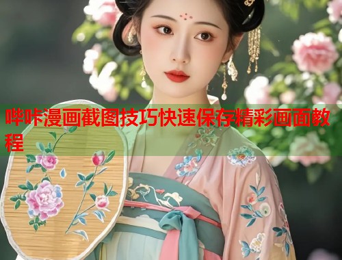 哔咔漫画截图技巧快速保存精彩画面教程