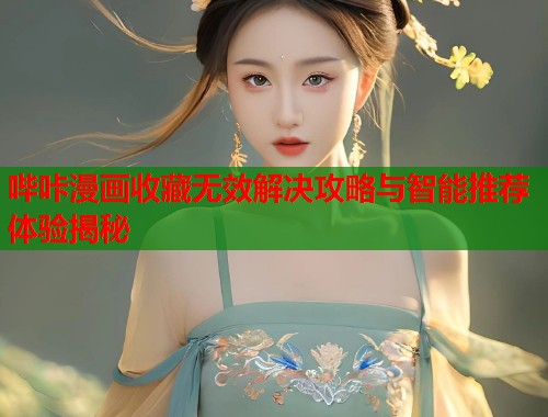 哔咔漫画收藏无效解决攻略与智能推荐体验揭秘