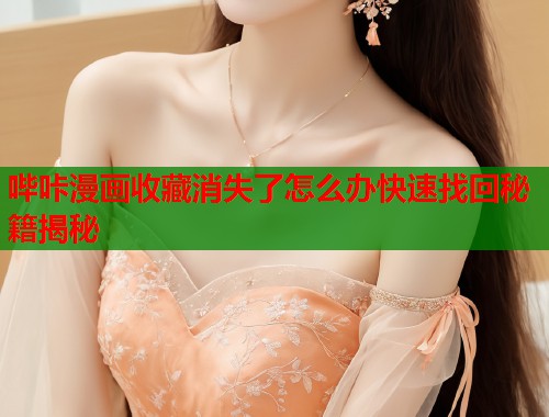 哔咔漫画收藏消失了怎么办快速找回秘籍揭秘