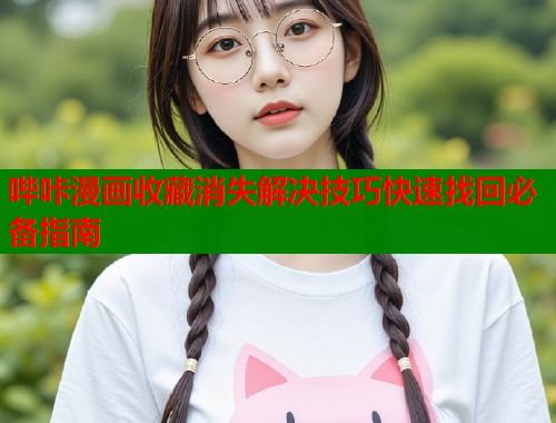 哔咔漫画收藏消失解决技巧快速找回必备指南
