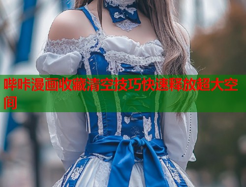 哔咔漫画收藏清空技巧快速释放超大空间