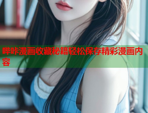 哔咔漫画收藏秘籍轻松保存精彩漫画内容