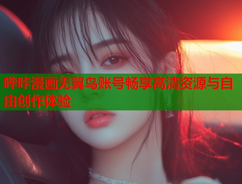 哔咔漫画无翼鸟账号畅享高清资源与自由创作体验
