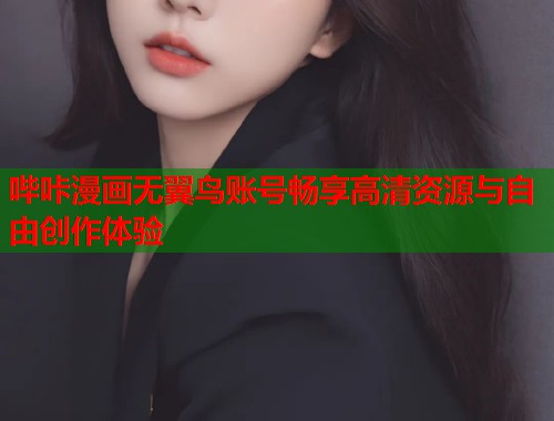 哔咔漫画无翼鸟账号畅享高清资源与自由创作体验