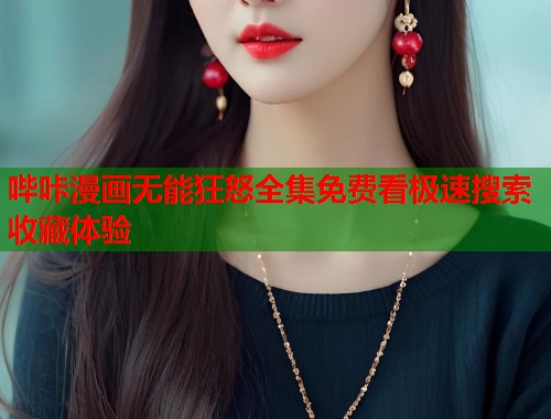 哔咔漫画无能狂怒全集免费看极速搜索收藏体验
