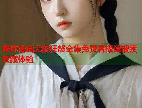 哔咔漫画无能狂怒全集免费看极速搜索收藏体验