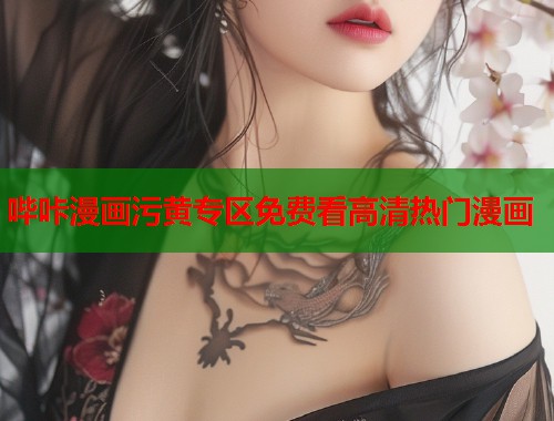 哔咔漫画污黄专区免费看高清热门漫画