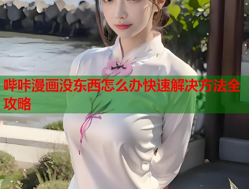 哔咔漫画没东西怎么办快速解决方法全攻略