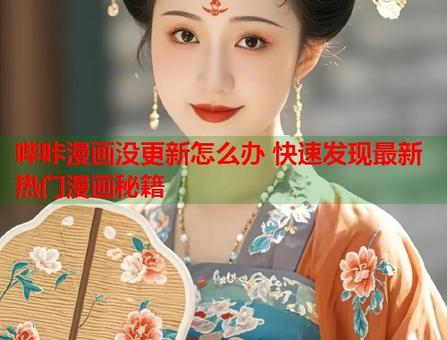 哔咔漫画没更新怎么办 快速发现最新热门漫画秘籍