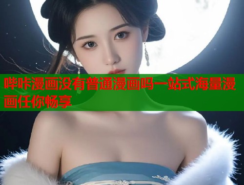 哔咔漫画没有普通漫画吗一站式海量漫画任你畅享