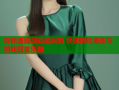哔咔漫画游戏能玩吗 快速体验漫画与游戏双重乐趣