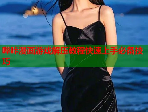 哔咔漫画游戏解压教程快速上手必备技巧